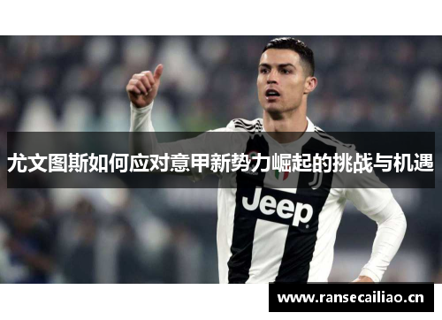 尤文图斯如何应对意甲新势力崛起的挑战与机遇