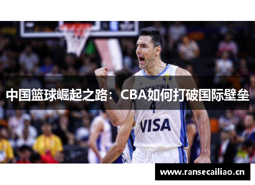 中国篮球崛起之路：CBA如何打破国际壁垒