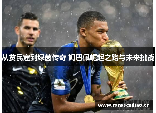 从贫民窟到绿茵传奇 姆巴佩崛起之路与未来挑战