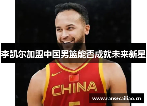李凯尔加盟中国男篮能否成就未来新星