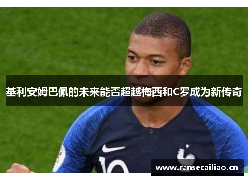 基利安姆巴佩的未来能否超越梅西和C罗成为新传奇