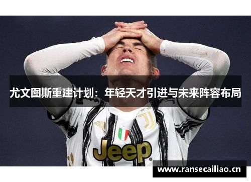 尤文图斯重建计划：年轻天才引进与未来阵容布局