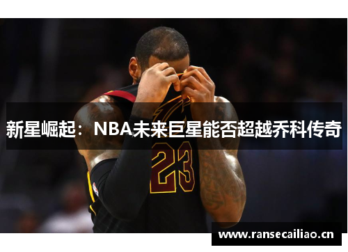 新星崛起：NBA未来巨星能否超越乔科传奇
