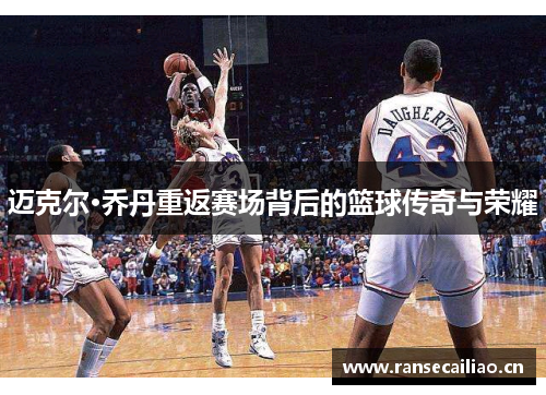 迈克尔·乔丹重返赛场背后的篮球传奇与荣耀