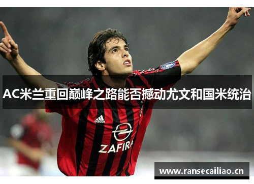 AC米兰重回巅峰之路能否撼动尤文和国米统治