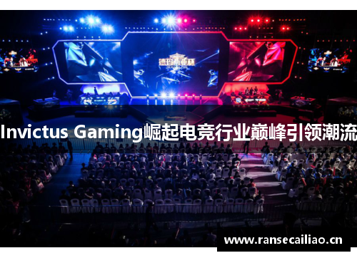 Invictus Gaming崛起电竞行业巅峰引领潮流