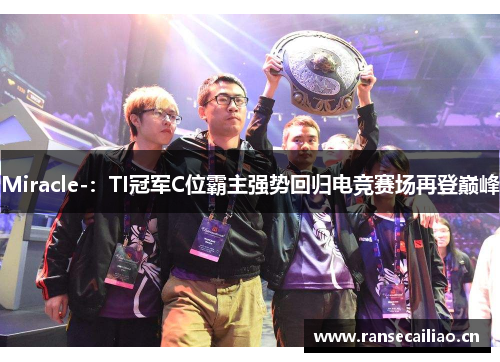 Miracle-:TI冠军C位霸主强势回归电竞赛场再登巅峰 Miracle-:TI冠军C位霸主强势回归电竞赛场再登巅峰