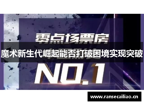 魔术新生代崛起能否打破困境实现突破