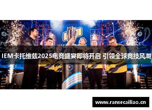 IEM卡托维兹2025电竞盛宴即将开启 引领全球竞技风潮