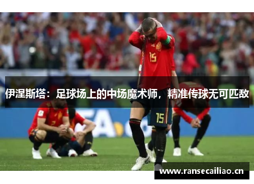 伊涅斯塔：足球场上的中场魔术师，精准传球无可匹敌