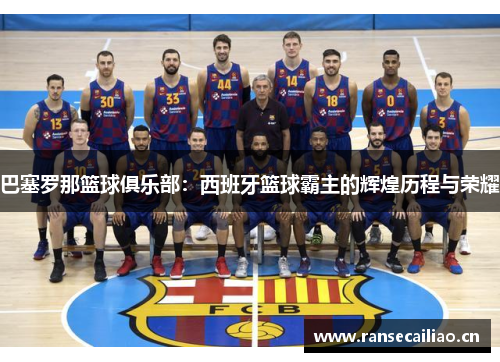 巴塞罗那篮球俱乐部：西班牙篮球霸主的辉煌历程与荣耀