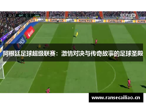 阿根廷足球超级联赛：激情对决与传奇故事的足球圣殿