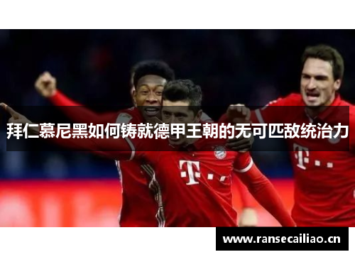 拜仁慕尼黑如何铸就德甲王朝的无可匹敌统治力