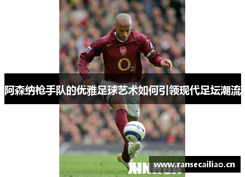 阿森纳枪手队的优雅足球艺术如何引领现代足坛潮流