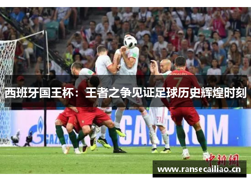 西班牙国王杯：王者之争见证足球历史辉煌时刻