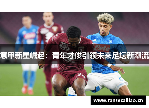 意甲新星崛起：青年才俊引领未来足坛新潮流