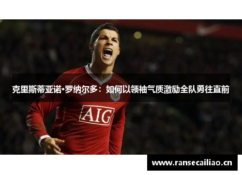 克里斯蒂亚诺·罗纳尔多：如何以领袖气质激励全队勇往直前