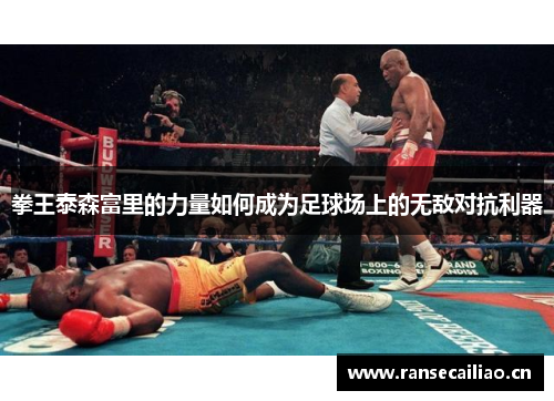 拳王泰森富里的力量如何成为足球场上的无敌对抗利器