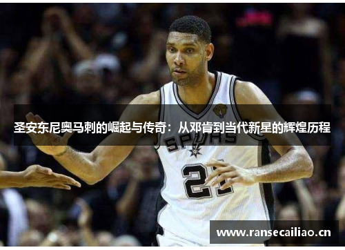 圣安东尼奥马刺的崛起与传奇：从邓肯到当代新星的辉煌历程