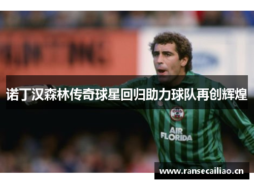 诺丁汉森林传奇球星回归助力球队再创辉煌
