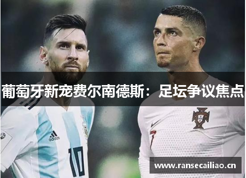 葡萄牙新宠费尔南德斯：足坛争议焦点