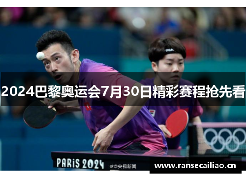 2024巴黎奥运会7月30日精彩赛程抢先看