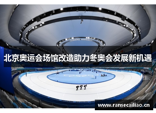 北京奥运会场馆改造助力冬奥会发展新机遇