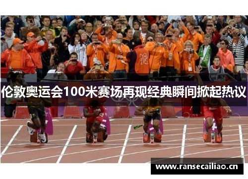 伦敦奥运会100米赛场再现经典瞬间掀起热议